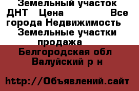 Земельный участок ДНТ › Цена ­ 550 000 - Все города Недвижимость » Земельные участки продажа   . Белгородская обл.,Валуйский р-н